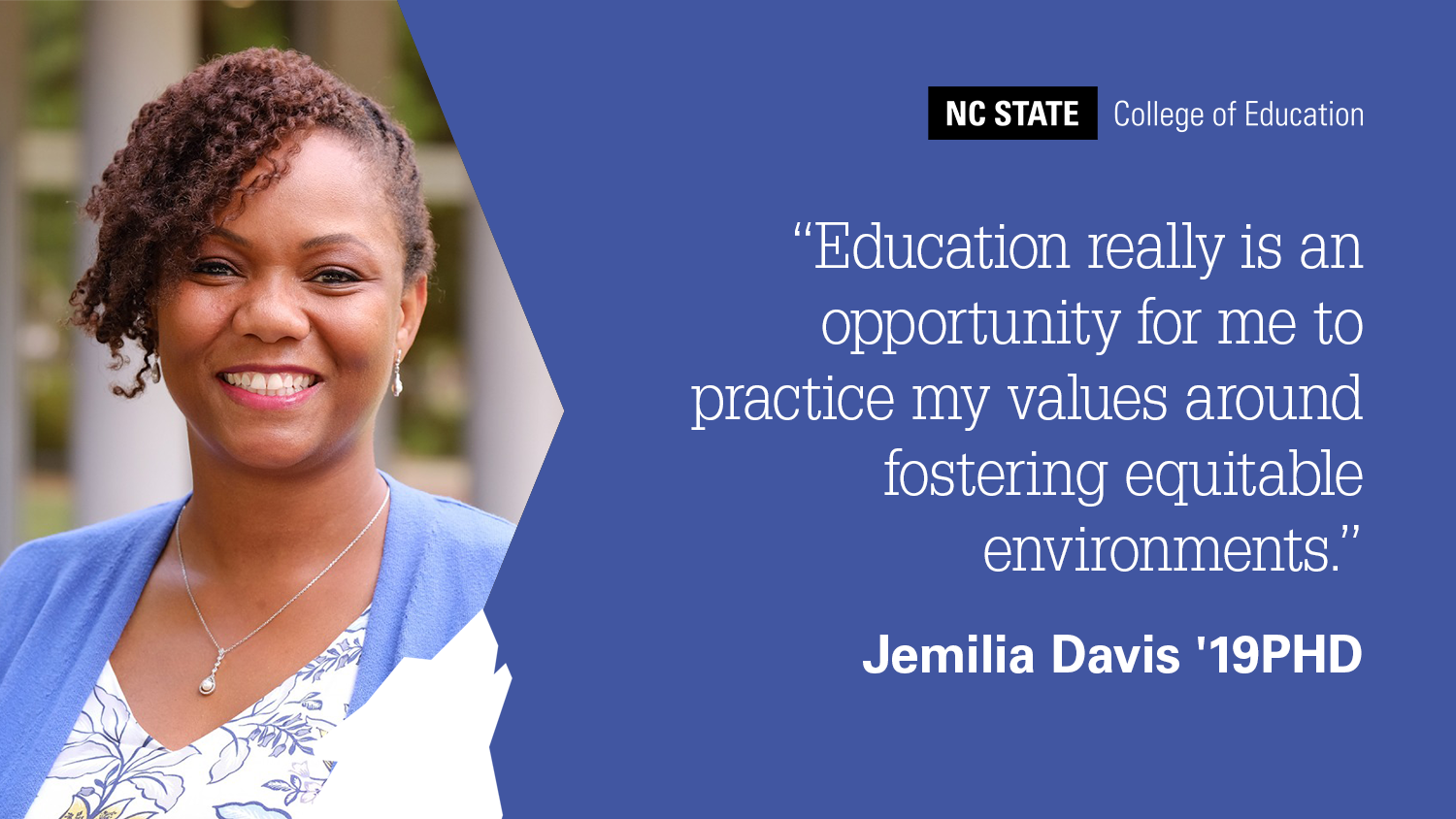 Photo of Jemilia Davis with quote: Education Really is an Opportunity For Me to Practice My Values Around Fostering Equitable Environments