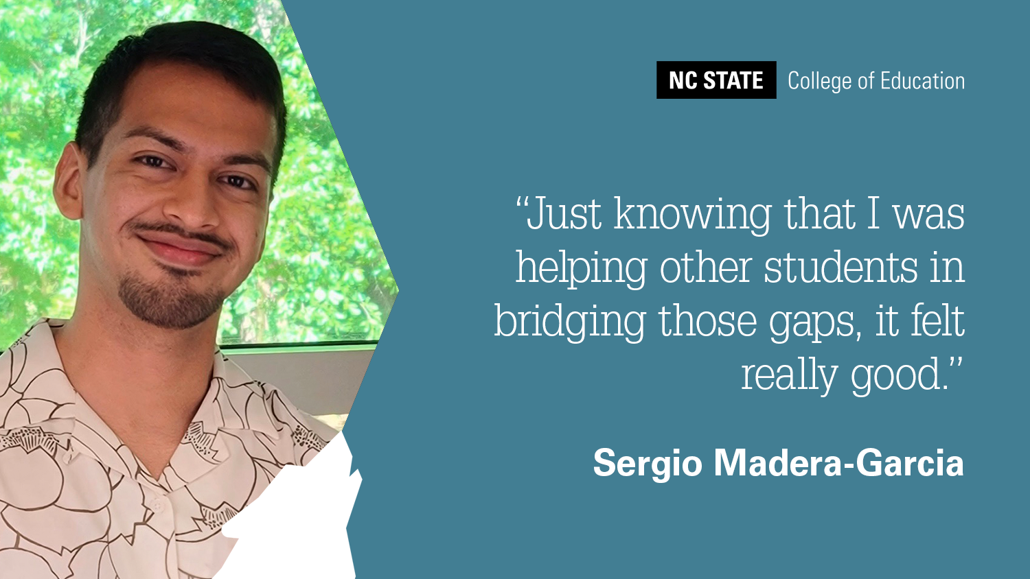Photo of Sergio Medara-Garcia with quote: Just Knowing That I Was Helping Other Students in Bridging Those Gaps, It Felt Really Good.
